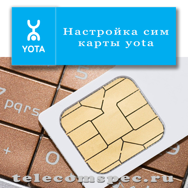 Ручная настройка сим карты Yota: подробное описание настройки для разных мобильных телефонов