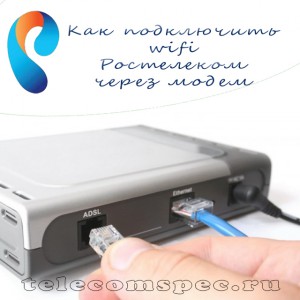 Как подключить wifi Ростелеком через модем: подробная инструкция